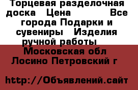 Торцевая разделочная доска › Цена ­ 2 500 - Все города Подарки и сувениры » Изделия ручной работы   . Московская обл.,Лосино-Петровский г.